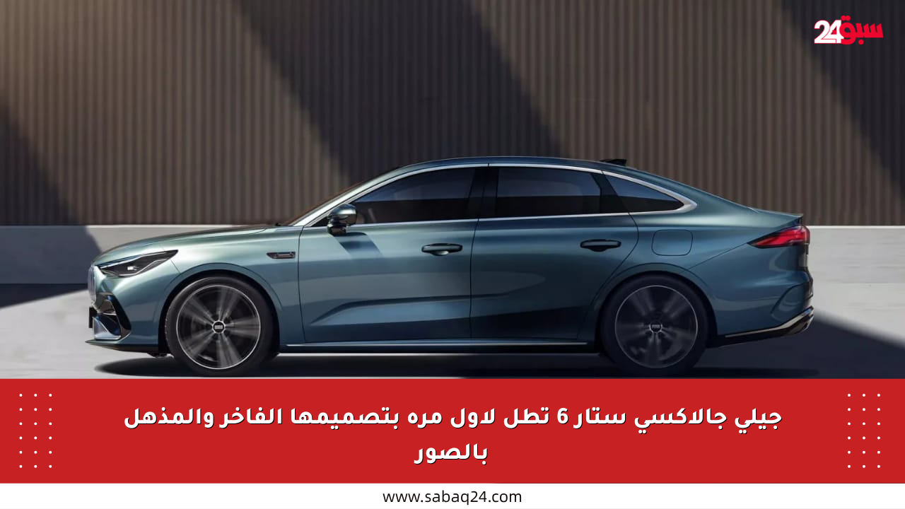 جيلي جالاكسي ستار 6 تطل لأول مرة بتصميمها الفاخر والمذهل بالصور